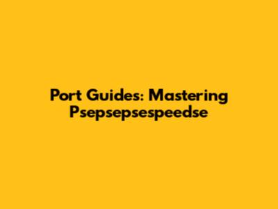 Port Guides: Mastering Psepsepsespeedse