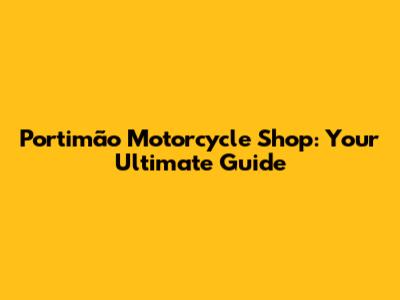 Portimão Motorcycle Shop: Your Ultimate Guide