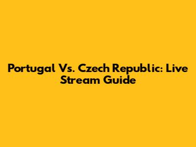 Portugal Vs. Czech Republic: Live Stream Guide