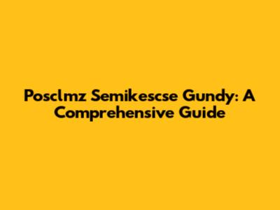 Posclmz Semikescse Gundy: A Comprehensive Guide