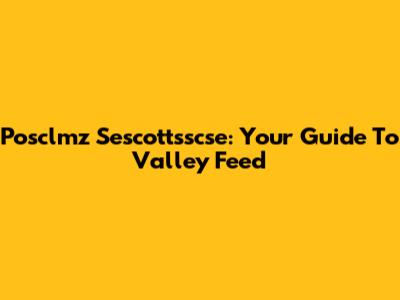 Posclmz Sescottsscse: Your Guide To Valley Feed