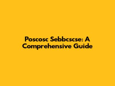 Poscosc Sebbcscse: A Comprehensive Guide