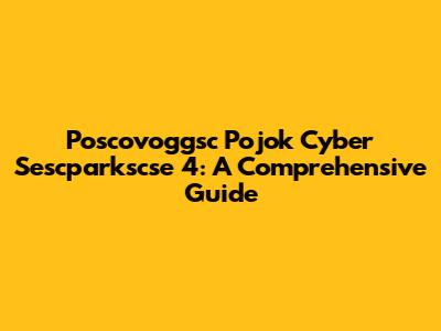 Poscovoggsc Pojok Cyber Sescparkscse 4: A Comprehensive Guide