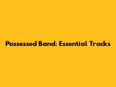 Possessed Band: Essential Tracks
