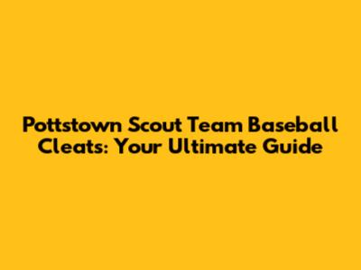 Pottstown Scout Team Baseball Cleats: Your Ultimate Guide