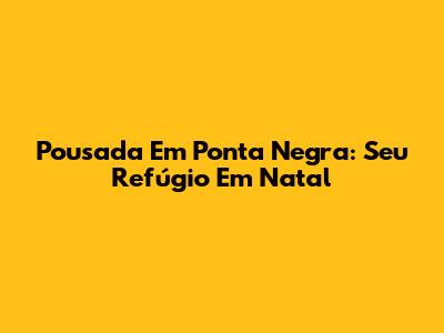 Pousada Em Ponta Negra: Seu Refúgio Em Natal