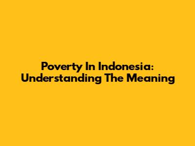Poverty In Indonesia: Understanding The Meaning