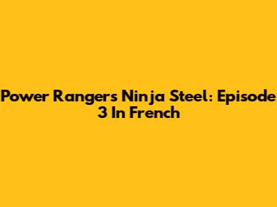 Power Rangers Ninja Steel: Episode 3 In French