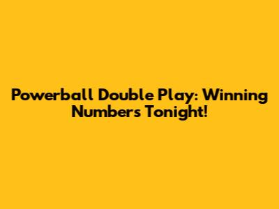 Powerball Double Play: Winning Numbers Tonight!