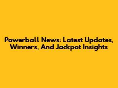 Powerball News: Latest Updates, Winners, And Jackpot Insights