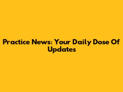 Practice News: Your Daily Dose Of Updates