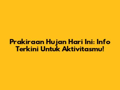 Prakiraan Hujan Hari Ini: Info Terkini Untuk Aktivitasmu!