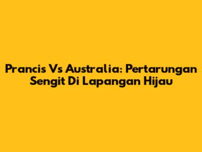 Prancis Vs Australia: Pertarungan Sengit Di Lapangan Hijau