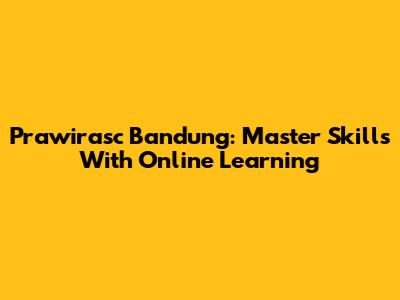 Prawirasc Bandung: Master Skills With Online Learning