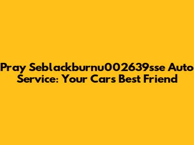Pray Seblackburnu002639sse Auto Service: Your Car's Best Friend
