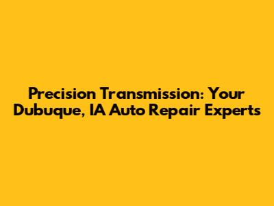 Precision Transmission: Your Dubuque, IA Auto Repair Experts