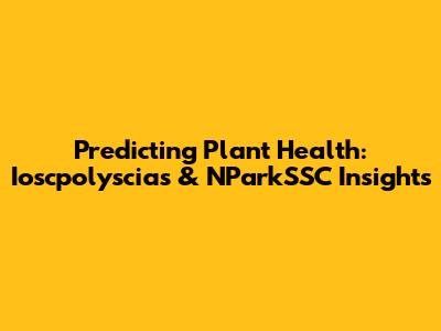 Predicting Plant Health: Ioscpolyscias & NParkSSC Insights