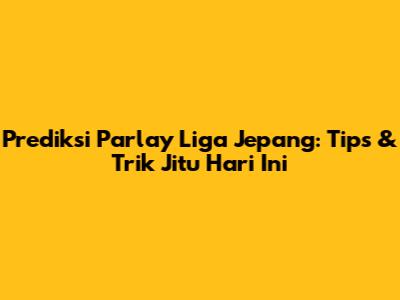 Prediksi Parlay Liga Jepang: Tips & Trik Jitu Hari Ini