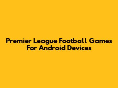 Premier League Football Games For Android Devices