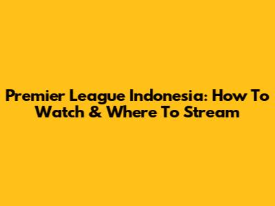 Premier League Indonesia: How To Watch & Where To Stream
