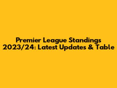 Premier League Standings 2023/24: Latest Updates & Table
