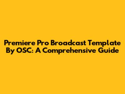 Premiere Pro Broadcast Template By OSC: A Comprehensive Guide