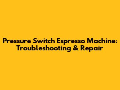 Pressure Switch Espresso Machine: Troubleshooting & Repair