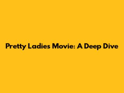 Pretty Ladies Movie: A Deep Dive