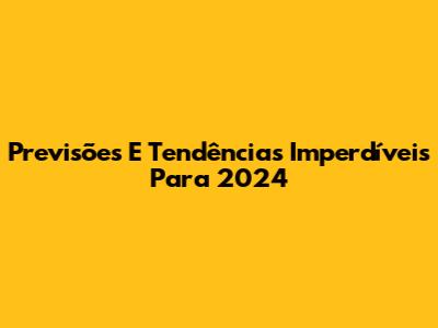 Previsões E Tendências Imperdíveis Para 2024