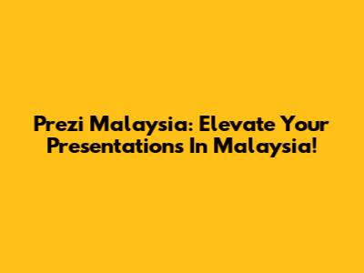 Prezi Malaysia: Elevate Your Presentations In Malaysia!