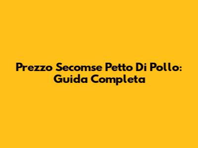 Prezzo Secomse Petto Di Pollo: Guida Completa