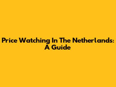 Price Watching In The Netherlands: A Guide