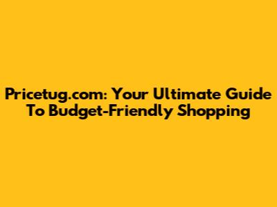 Pricetug.com: Your Ultimate Guide To Budget-Friendly Shopping