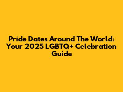 Pride Dates Around The World: Your 2025 LGBTQ+ Celebration Guide