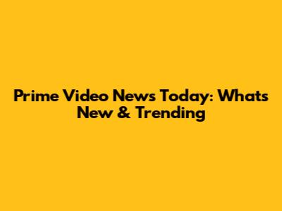 Prime Video News Today: What's New & Trending