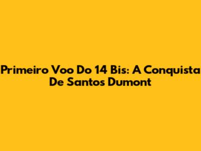 Primeiro Voo Do 14 Bis: A Conquista De Santos Dumont