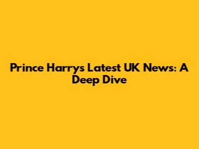 Prince Harry's Latest UK News: A Deep Dive