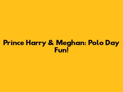 Prince Harry & Meghan: Polo Day Fun!