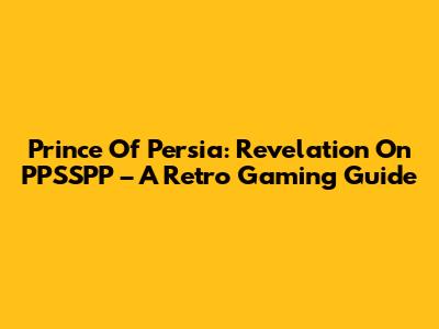 Prince Of Persia: Revelation On PPSSPP – A Retro Gaming Guide