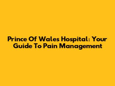 Prince Of Wales Hospital: Your Guide To Pain Management