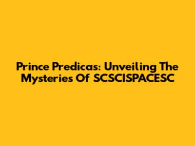 Prince Predicas: Unveiling The Mysteries Of SCSCISPACESC