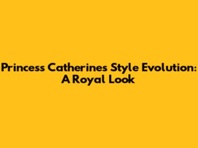 Princess Catherine's Style Evolution: A Royal Look