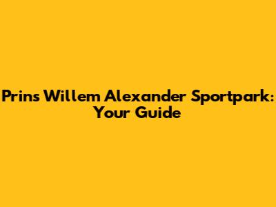 Prins Willem Alexander Sportpark: Your Guide