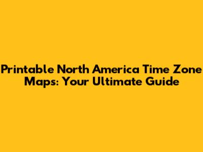 Printable North America Time Zone Maps: Your Ultimate Guide
