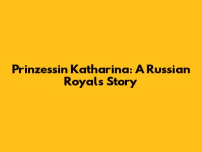 Prinzessin Katharina: A Russian Royal's Story