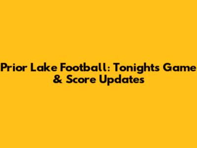 Prior Lake Football: Tonight's Game & Score Updates
