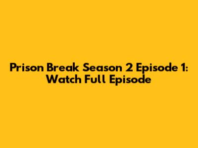 Prison Break Season 2 Episode 1: Watch Full Episode