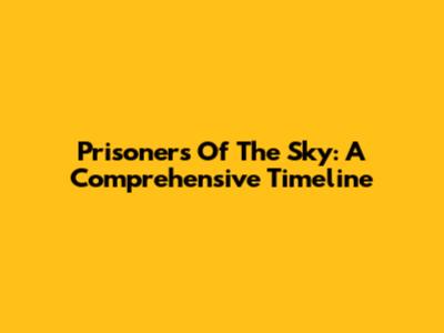 Prisoners Of The Sky: A Comprehensive Timeline