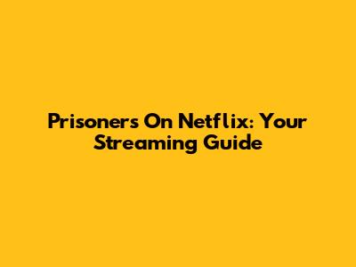 Prisoners On Netflix: Your Streaming Guide