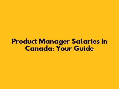 Product Manager Salaries In Canada: Your Guide